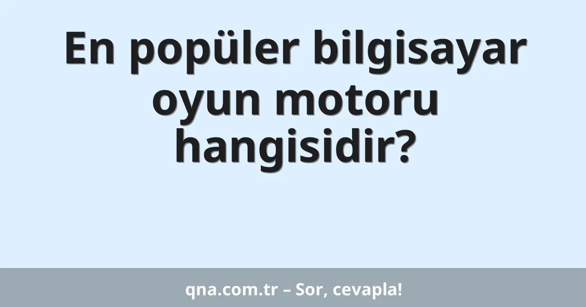 En popüler bilgisayar oyun motoru hangisidir?