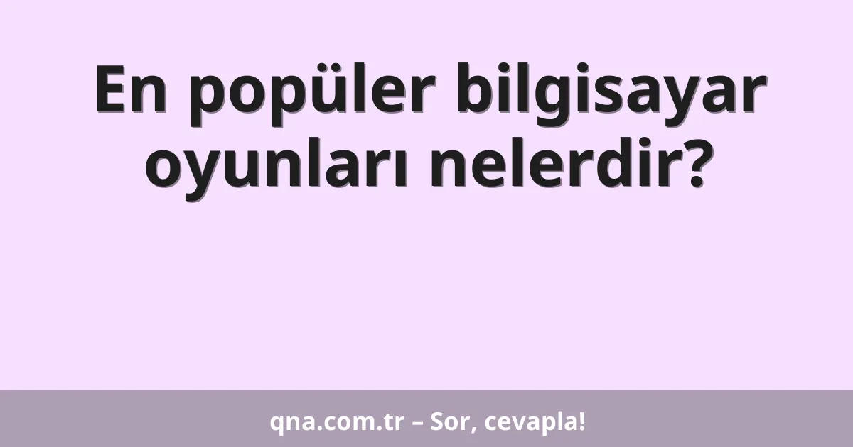 En popüler bilgisayar oyunları nelerdir?