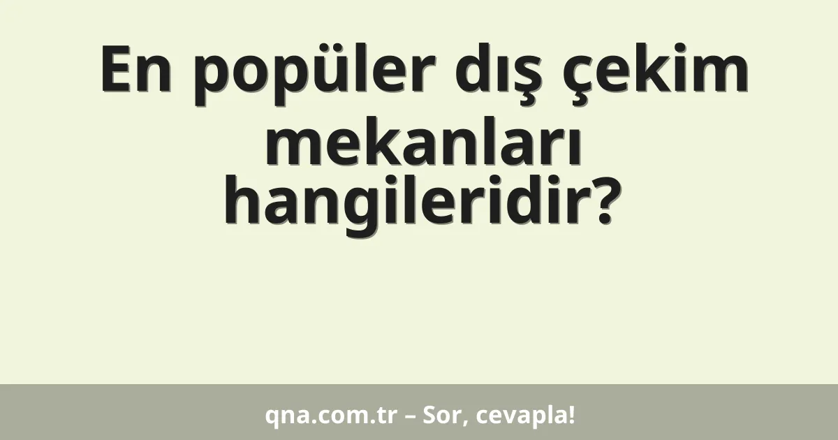 En popüler dış çekim mekanları hangileridir?