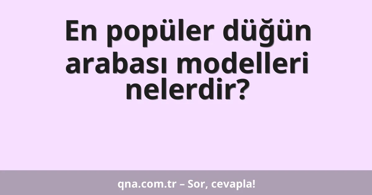 En popüler düğün arabası modelleri nelerdir?