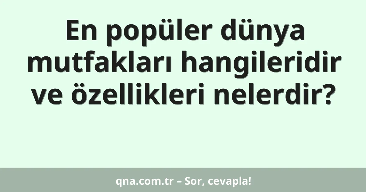 En popüler dünya mutfakları hangileridir ve özellikleri nelerdir?