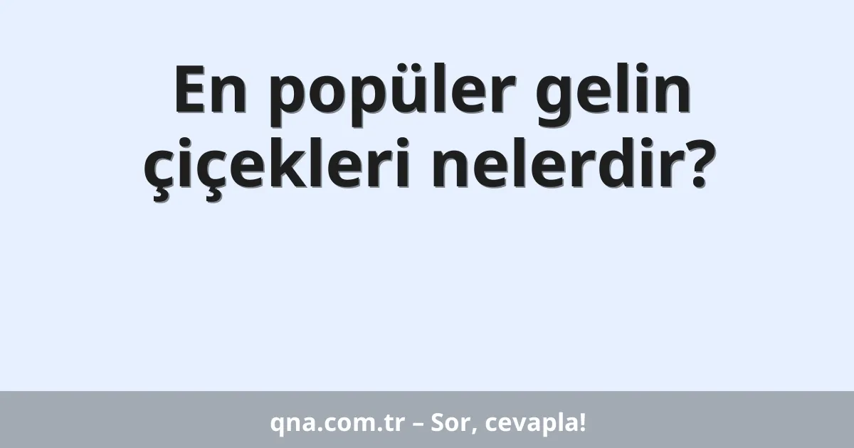 En popüler gelin çiçekleri nelerdir?