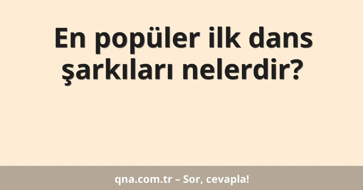 En popüler ilk dans şarkıları nelerdir?