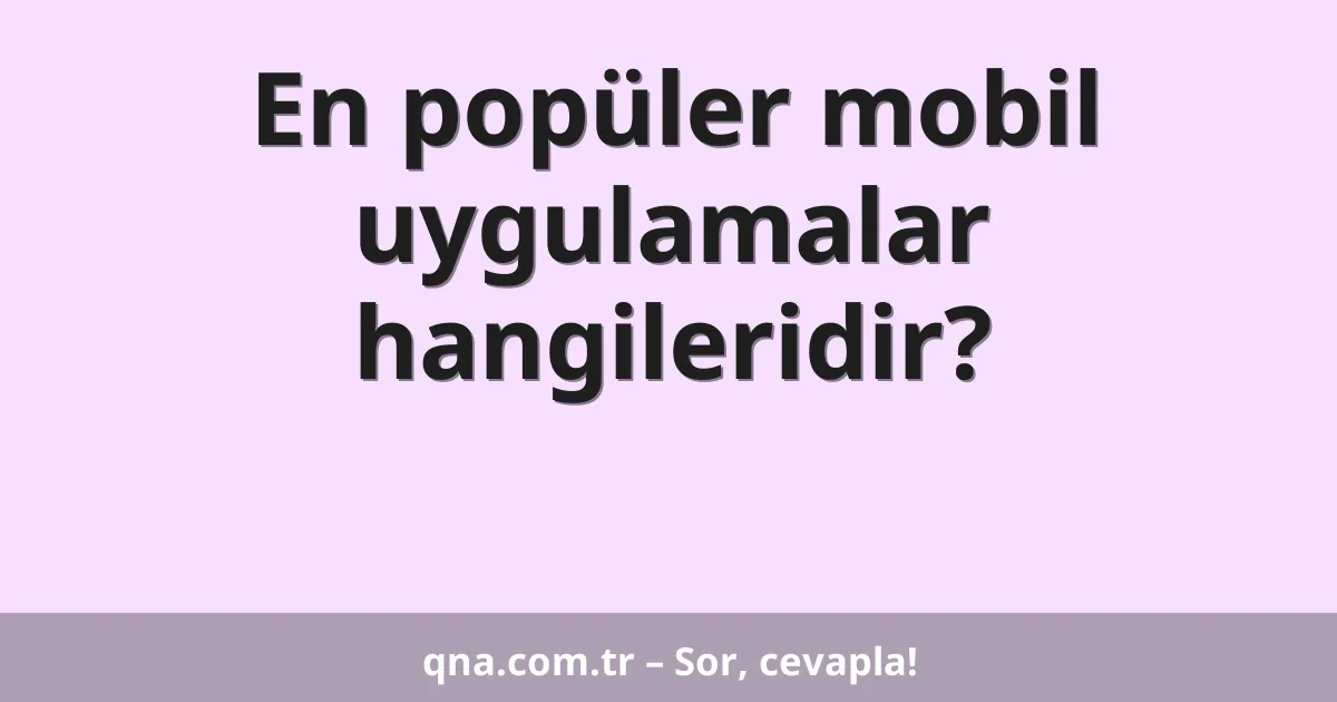 En popüler mobil uygulamalar hangileridir?