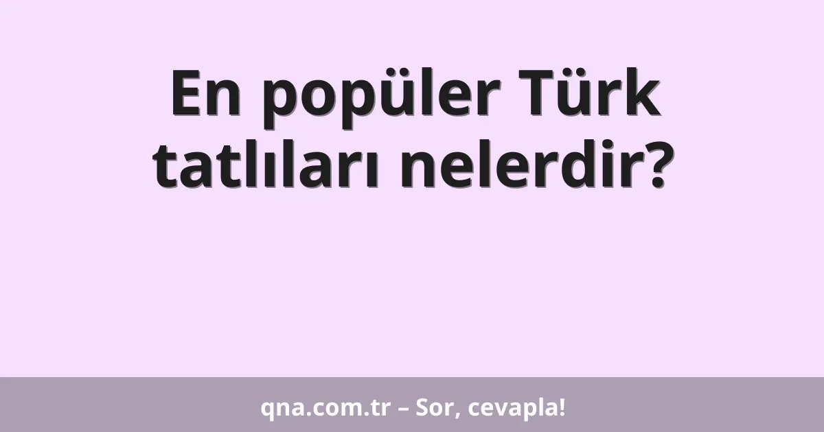 En popüler Türk tatlıları nelerdir?