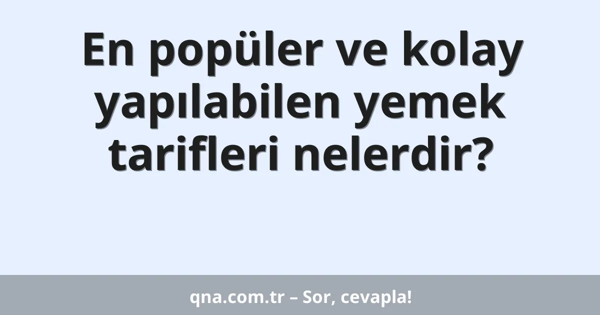 En popüler ve kolay yapılabilen yemek tarifleri nelerdir?