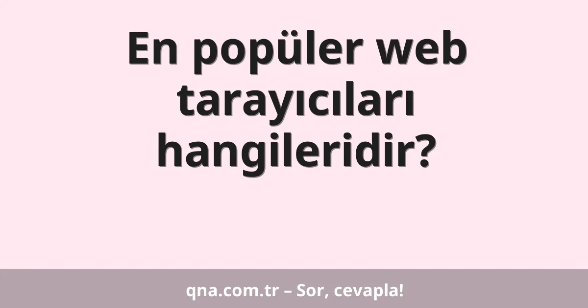 En popüler web tarayıcıları hangileridir?