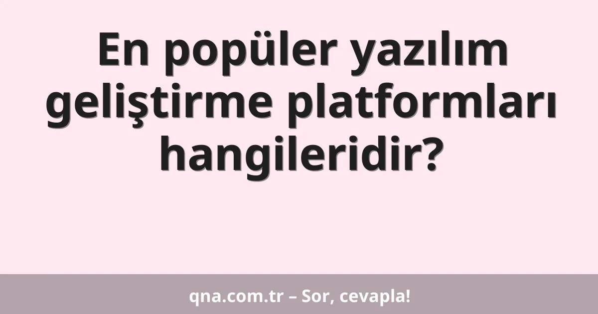 En popüler yazılım geliştirme platformları hangileridir?