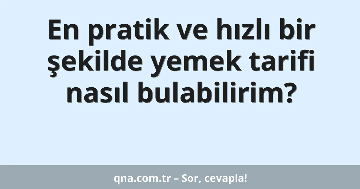 En pratik ve hızlı bir şekilde yemek tarifi nasıl bulabilirim?