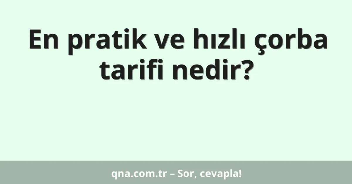 En pratik ve hızlı çorba tarifi nedir?