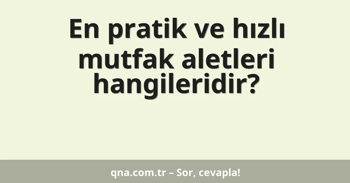 En pratik ve hızlı mutfak aletleri hangileridir?