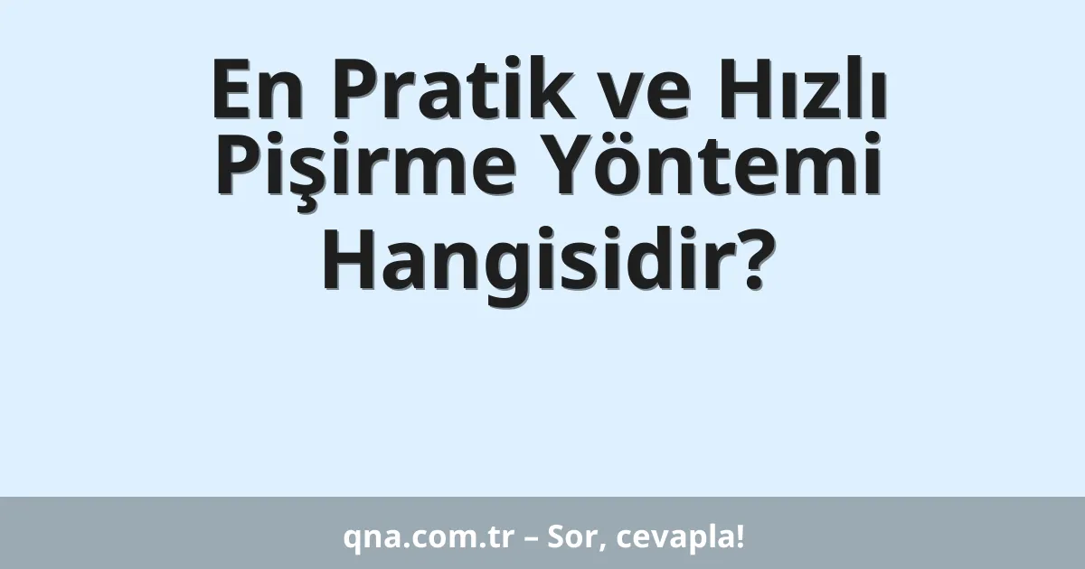 En Pratik ve Hızlı Pişirme Yöntemi Hangisidir?