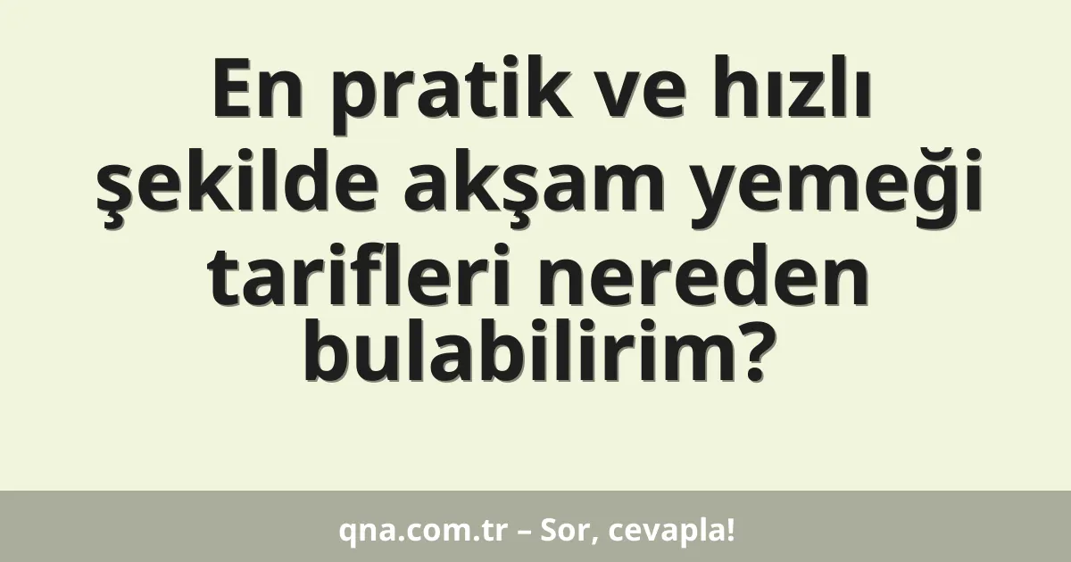 En pratik ve hızlı şekilde akşam yemeği tarifleri nereden bulabilirim?