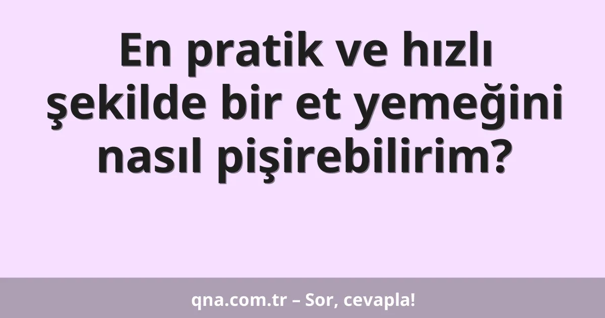 En pratik ve hızlı şekilde bir et yemeğini nasıl pişirebilirim?