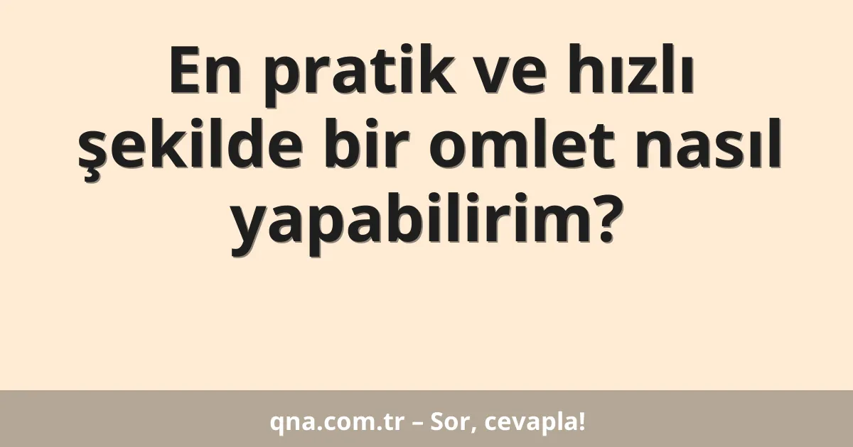 En pratik ve hızlı şekilde bir omlet nasıl yapabilirim?