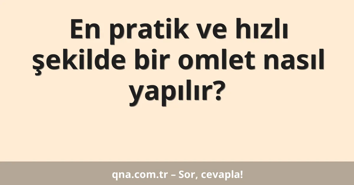 En pratik ve hızlı şekilde bir omlet nasıl yapılır?