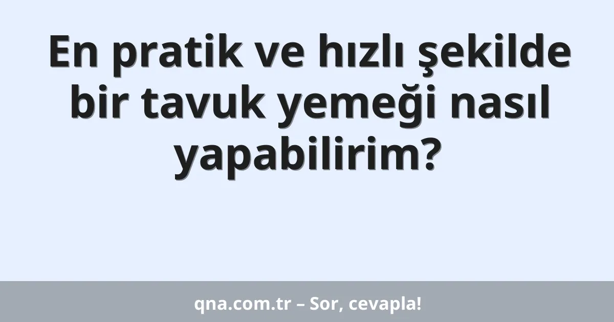 En pratik ve hızlı şekilde bir tavuk yemeği nasıl yapabilirim?