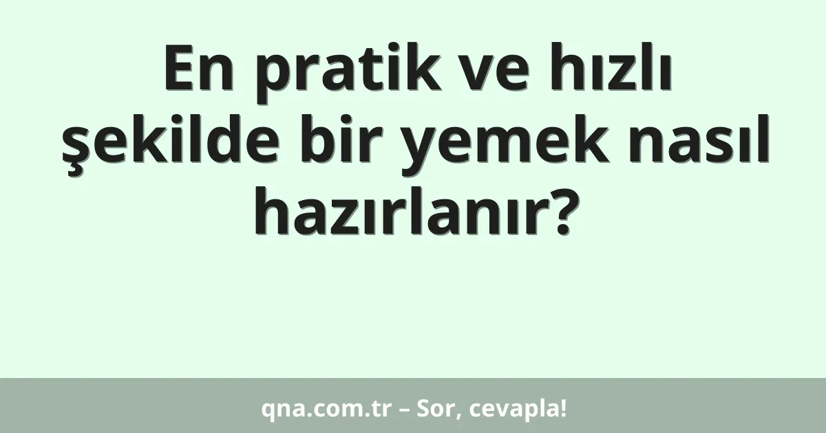 En pratik ve hızlı şekilde bir yemek nasıl hazırlanır?