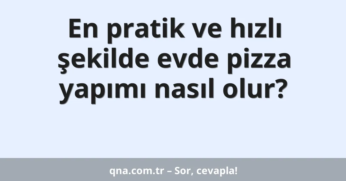 En pratik ve hızlı şekilde evde pizza yapımı nasıl olur?