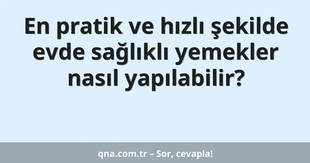 En pratik ve hızlı şekilde evde sağlıklı yemekler nasıl yapılabilir?