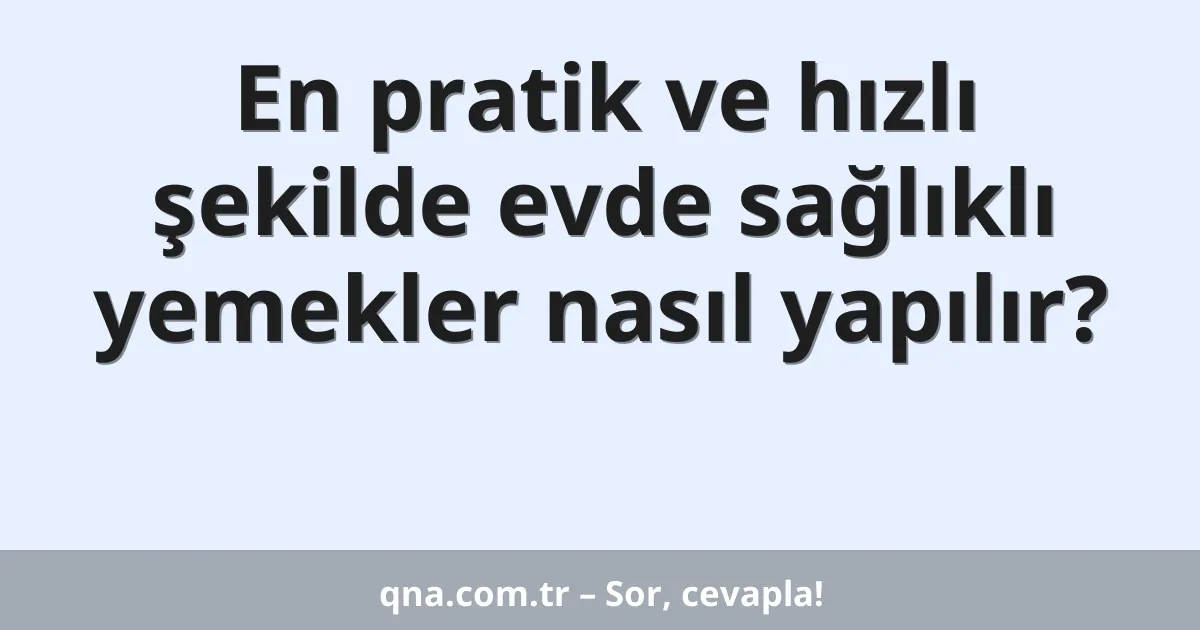 En pratik ve hızlı şekilde evde sağlıklı yemekler nasıl yapılır?