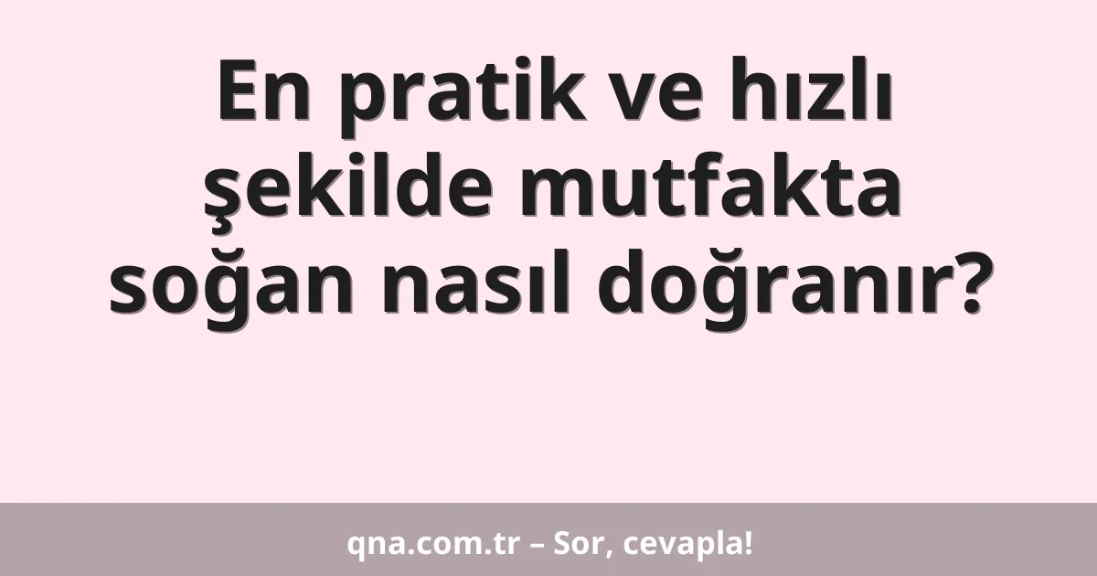 En pratik ve hızlı şekilde mutfakta soğan nasıl doğranır?