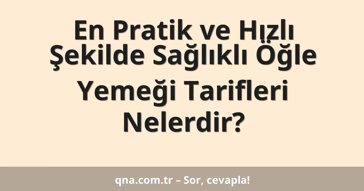 En Pratik ve Hızlı Şekilde Sağlıklı Öğle Yemeği Tarifleri Nelerdir?