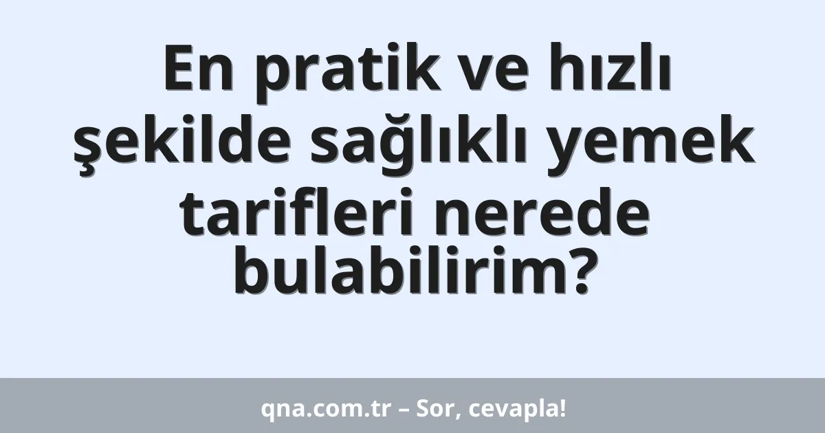 En pratik ve hızlı şekilde sağlıklı yemek tarifleri nerede bulabilirim?