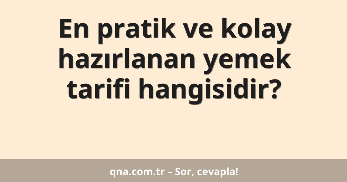 En pratik ve kolay hazırlanan yemek tarifi hangisidir?