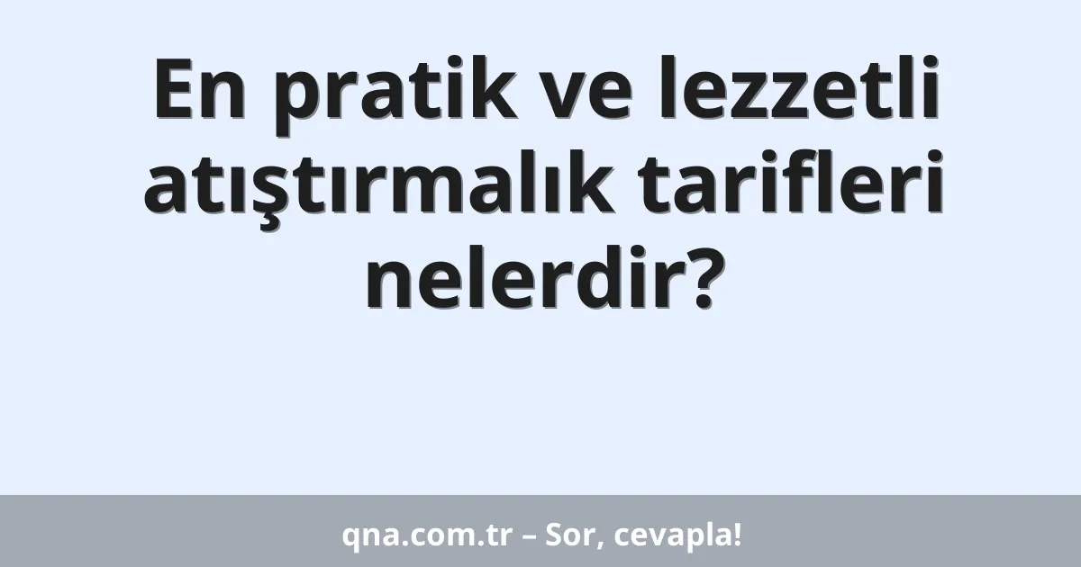En pratik ve lezzetli atıştırmalık tarifleri nelerdir?