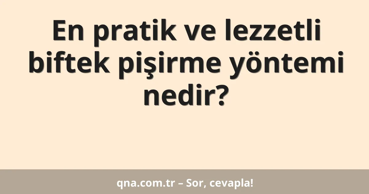 En pratik ve lezzetli biftek pişirme yöntemi nedir?