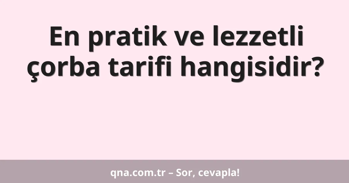 En pratik ve lezzetli çorba tarifi hangisidir?