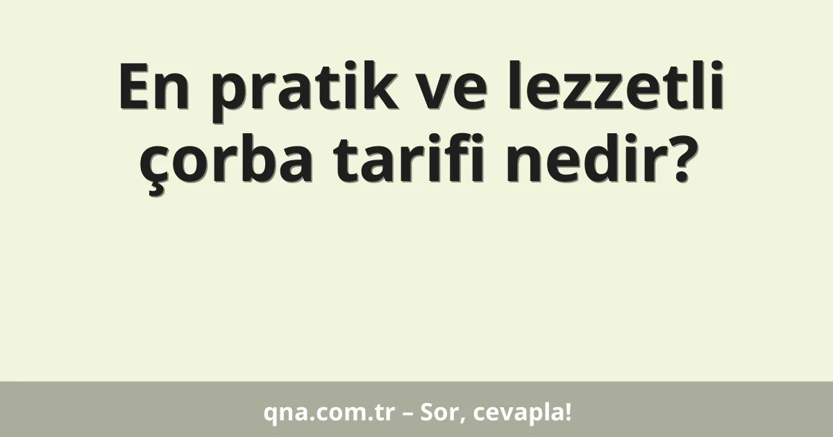 En pratik ve lezzetli çorba tarifi nedir?
