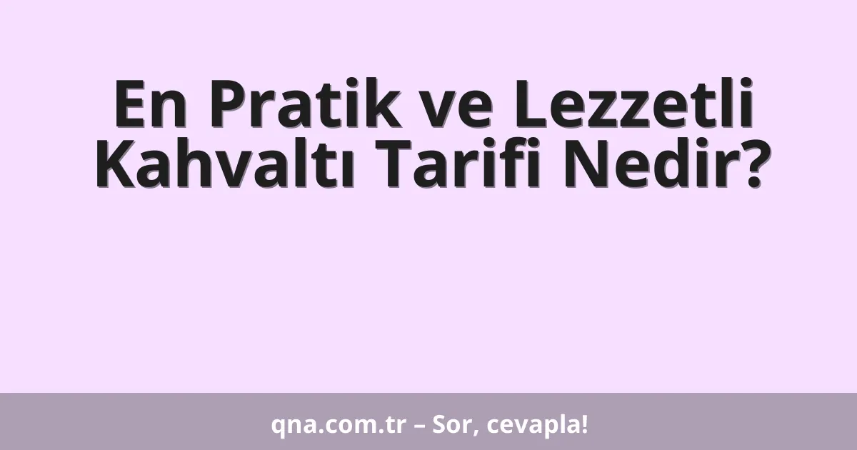 En Pratik ve Lezzetli Kahvaltı Tarifi Nedir?