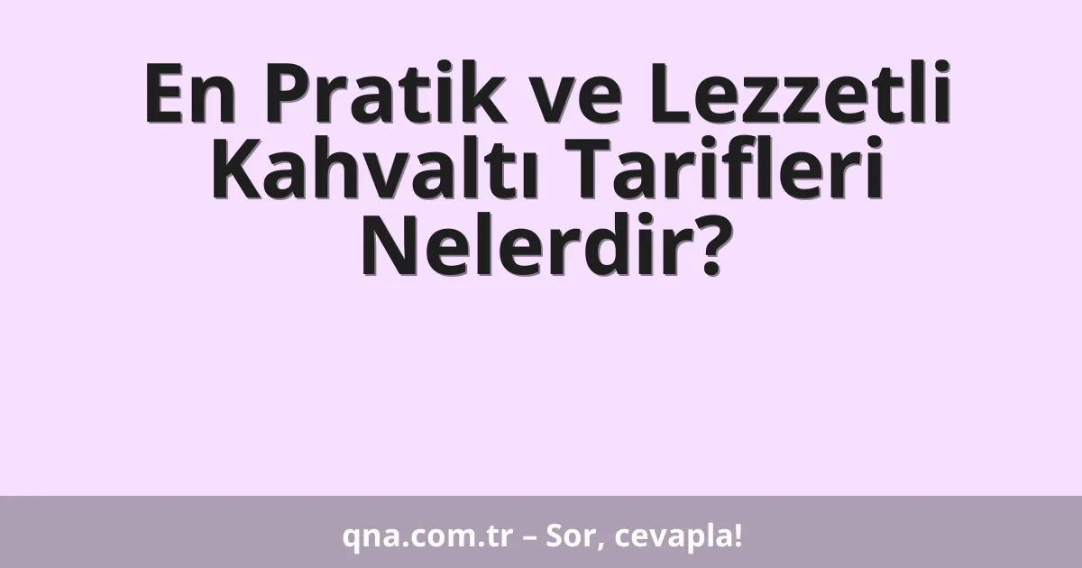 En Pratik ve Lezzetli Kahvaltı Tarifleri Nelerdir?