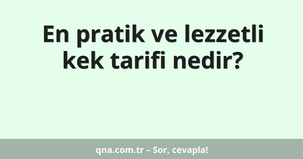 En pratik ve lezzetli kek tarifi nedir?