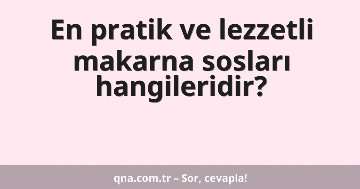 En pratik ve lezzetli makarna sosları hangileridir?