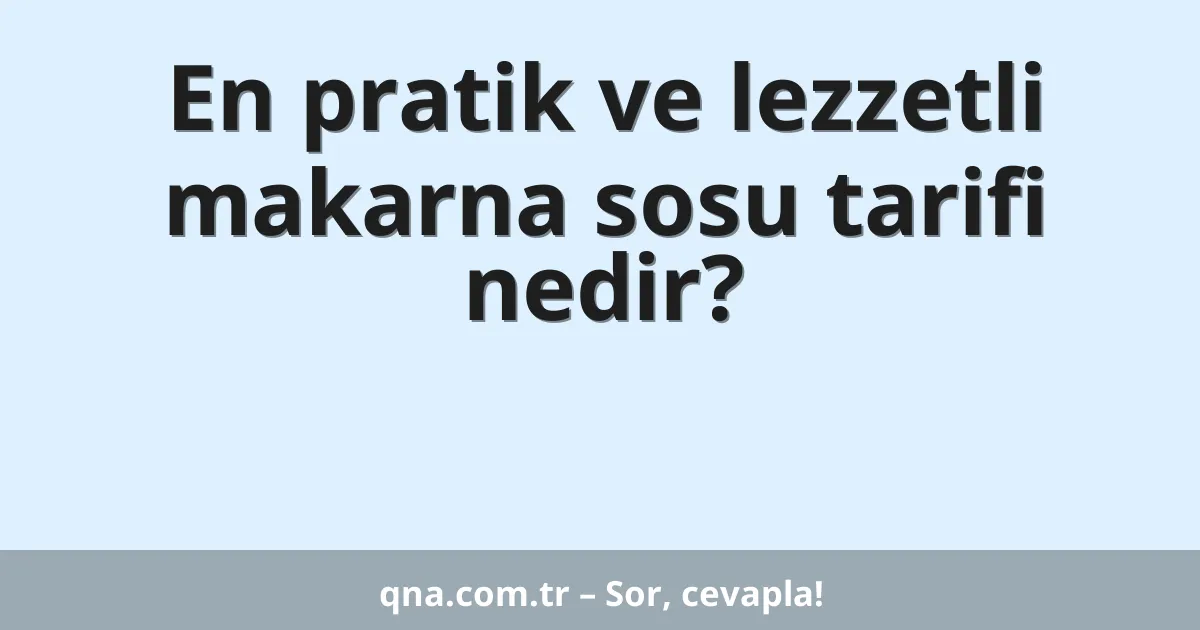 En pratik ve lezzetli makarna sosu tarifi nedir?