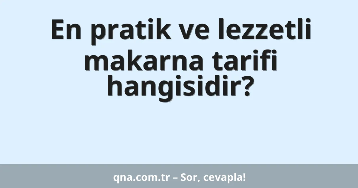 En pratik ve lezzetli makarna tarifi hangisidir?