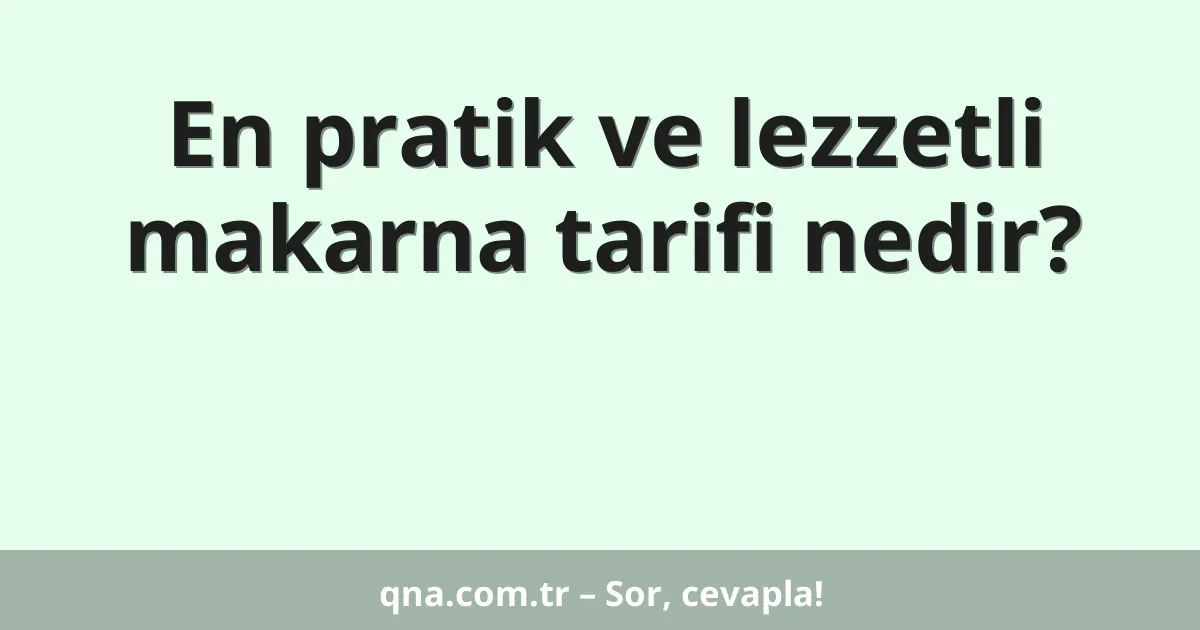 En pratik ve lezzetli makarna tarifi nedir?