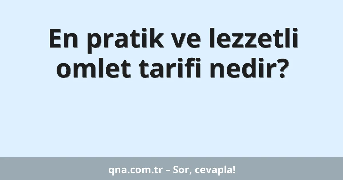 En pratik ve lezzetli omlet tarifi nedir?