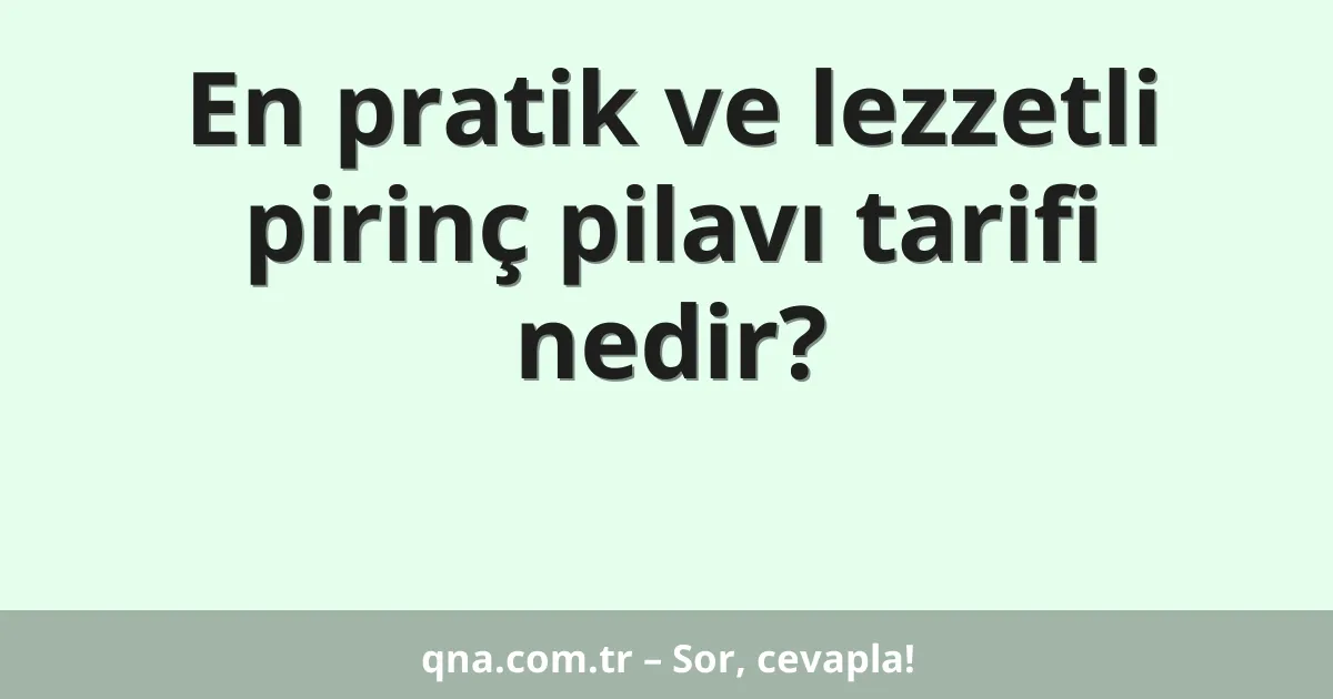 En pratik ve lezzetli pirinç pilavı tarifi nedir?