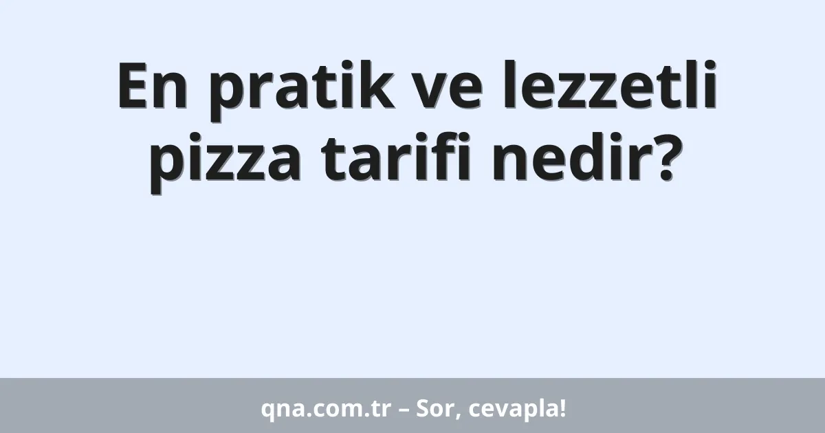 En pratik ve lezzetli pizza tarifi nedir?