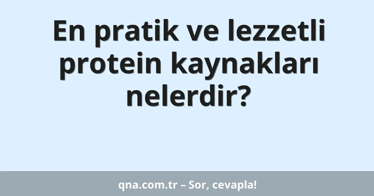 En pratik ve lezzetli protein kaynakları nelerdir?