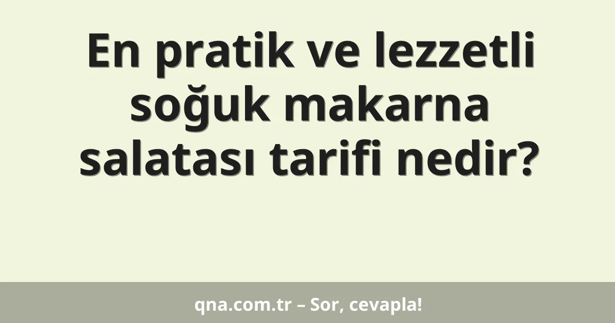 En pratik ve lezzetli soğuk makarna salatası tarifi nedir?