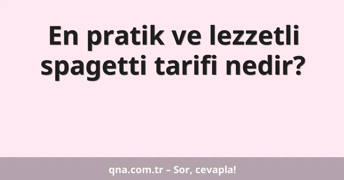 En pratik ve lezzetli spagetti tarifi nedir?