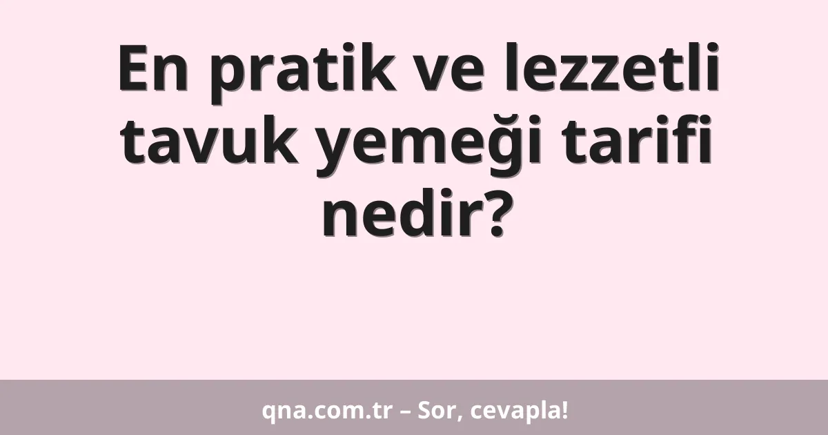 En pratik ve lezzetli tavuk yemeği tarifi nedir?