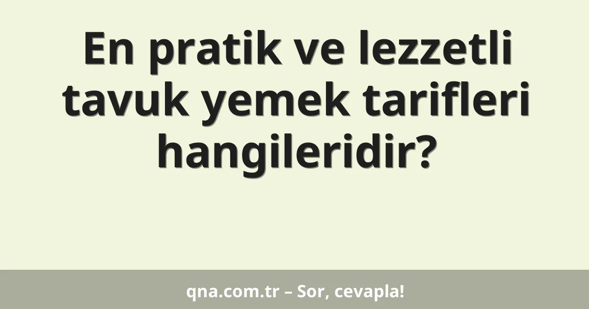 En pratik ve lezzetli tavuk yemek tarifleri hangileridir?