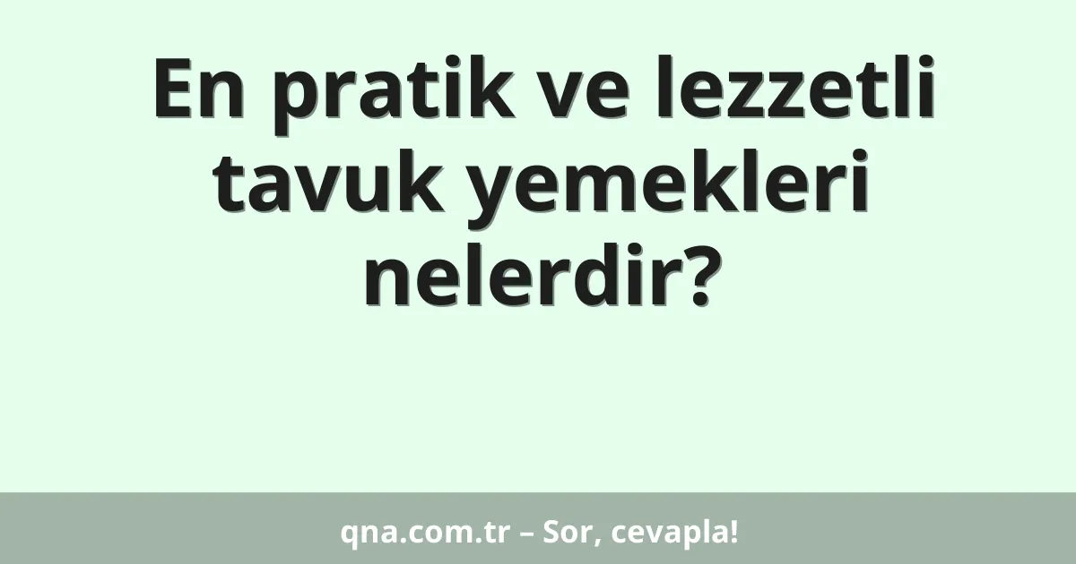 En pratik ve lezzetli tavuk yemekleri nelerdir?