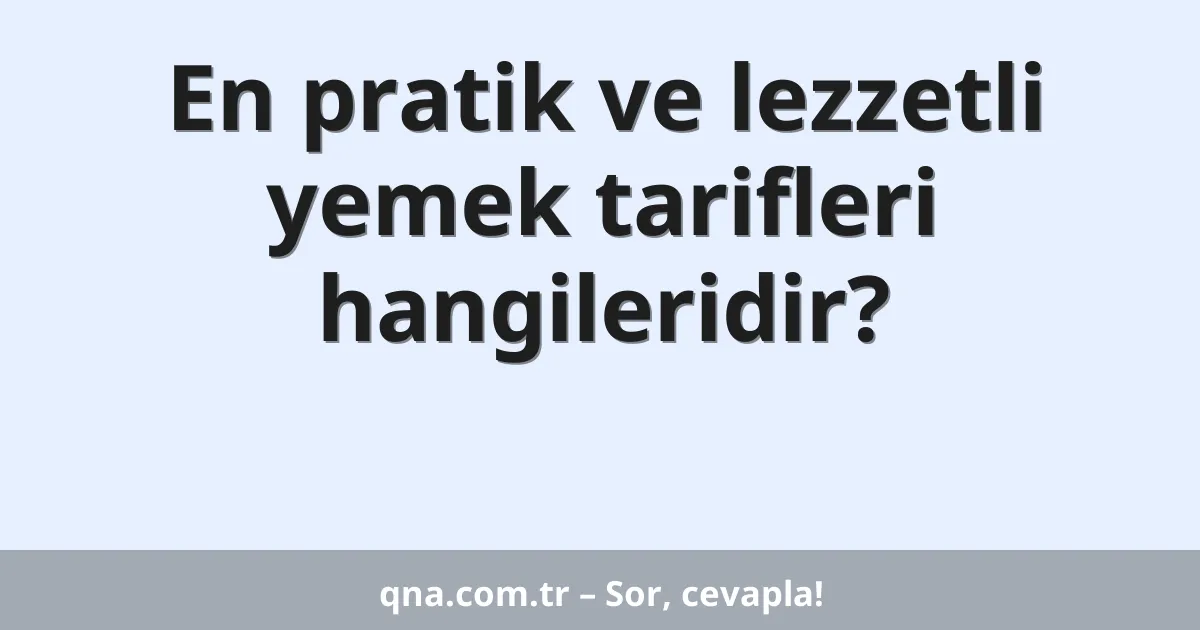 En pratik ve lezzetli yemek tarifleri hangileridir?